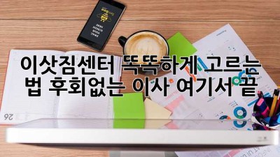 🚚💨 이삿짐센터 똑똑하게 고르는 법! 후회없는 이사, 여기서 끝!