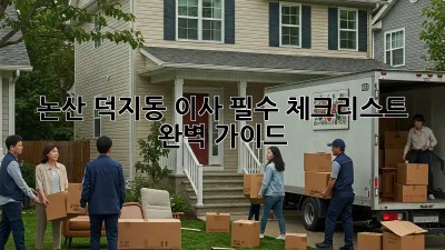논산 덕지동 이사, 필수 체크리스트 완벽 가이드!